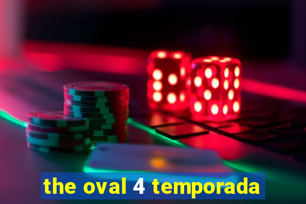 the oval 4 temporada